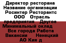 Директор ресторана › Название организации ­ Росинтер Ресторантс, ООО › Отрасль предприятия ­ Другое › Минимальный оклад ­ 1 - Все города Работа » Вакансии   . Ненецкий АО,Кия д.